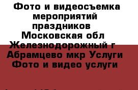 Фото и видеосъемка мероприятий, праздников. - Московская обл., Железнодорожный г., Абрамцево мкр Услуги » Фото и видео услуги   